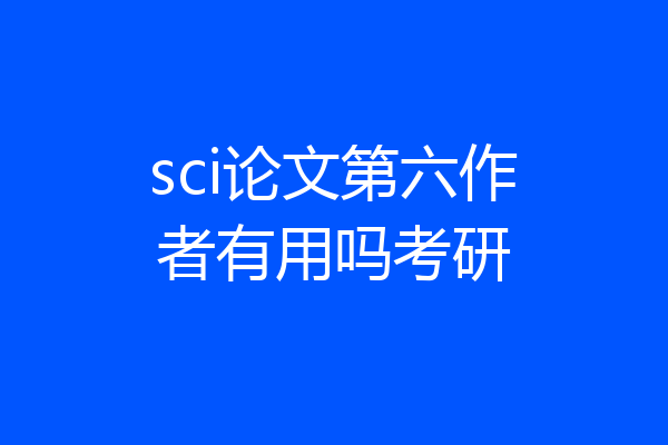 sci论文第六作者有用吗考研