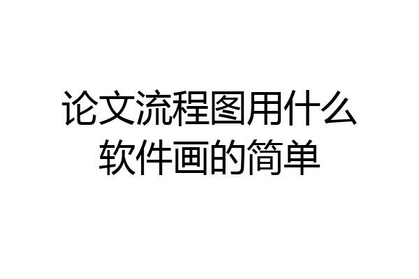 论文流程图用什么软件画的简单