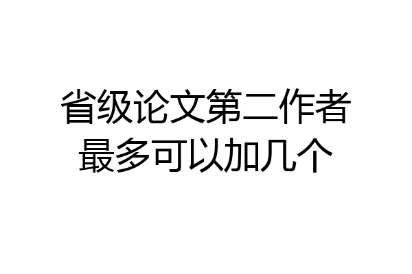 省级论文第二作者最多可以加几个