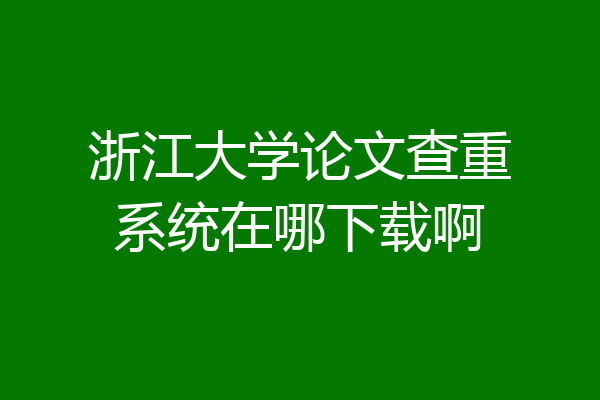 浙江大学论文查重系统在哪下载啊