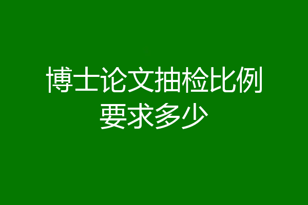 博士论文抽检比例要求多少