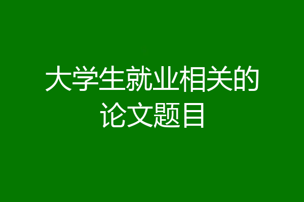 大学生就业相关的论文题目
