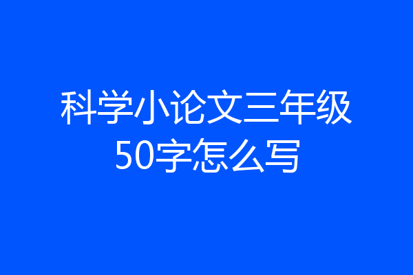 科学小论文三年级50字怎么写