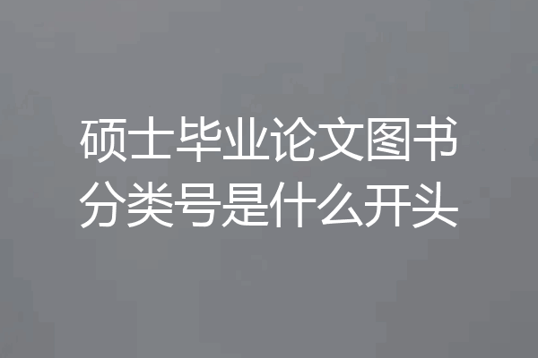 硕士毕业论文图书分类号是什么开头