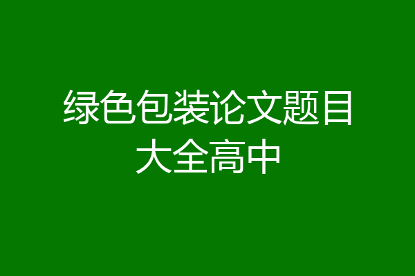 绿色包装论文题目大全高中