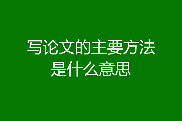 写论文的主要方法是什么意思