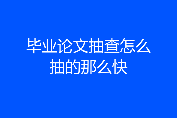 毕业论文抽查怎么抽的那么快