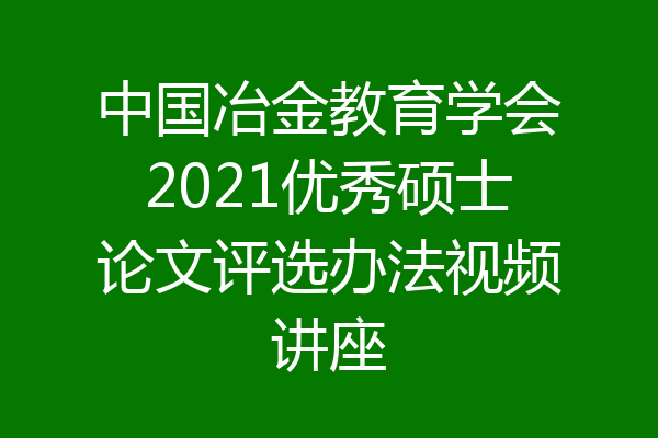 中国冶金教育学会2021优秀硕士论文评选办法视频讲座