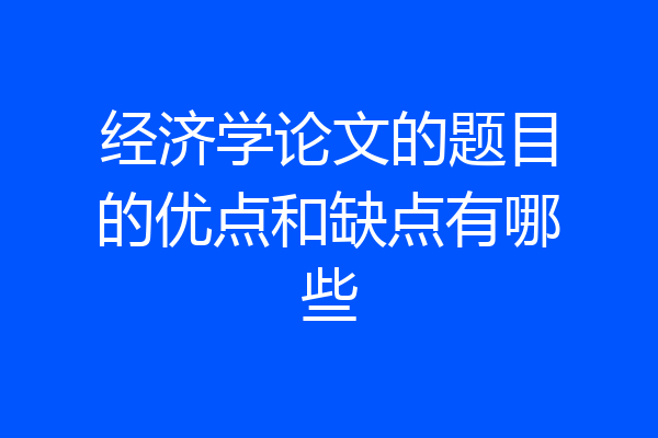 经济学论文的题目的优点和缺点有哪些