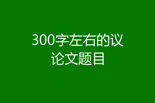 300字左右的议论文题目