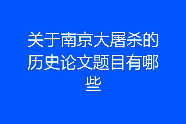 关于南京大屠杀的历史论文题目有哪些