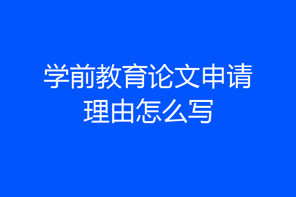 学前教育论文申请理由怎么写