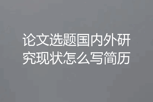 论文选题国内外研究现状怎么写简历