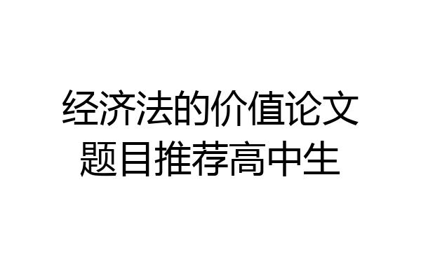 经济法的价值论文题目推荐高中生