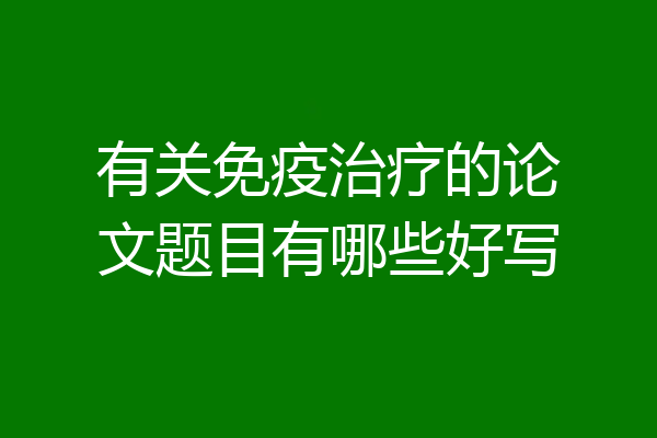 有关免疫治疗的论文题目有哪些好写