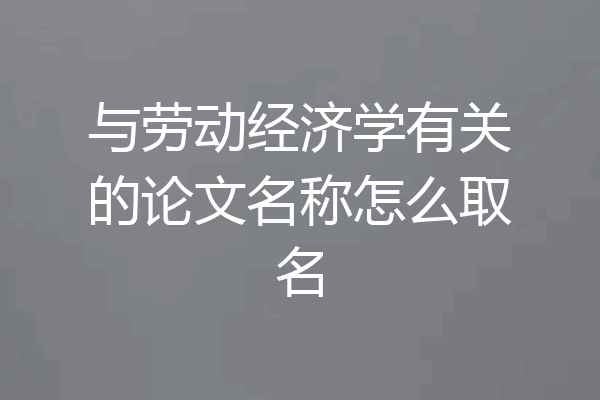 与劳动经济学有关的论文名称怎么取名