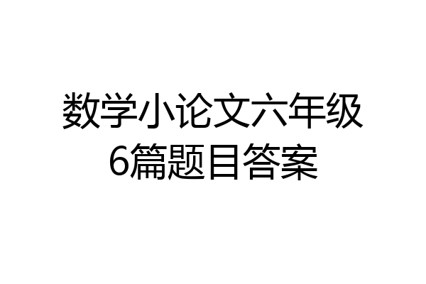 数学小论文六年级6篇题目答案