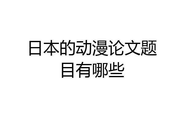 日本的动漫论文题目有哪些