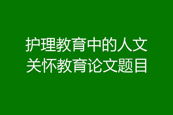 护理教育中的人文关怀教育论文题目