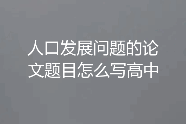 人口发展问题的论文题目怎么写高中