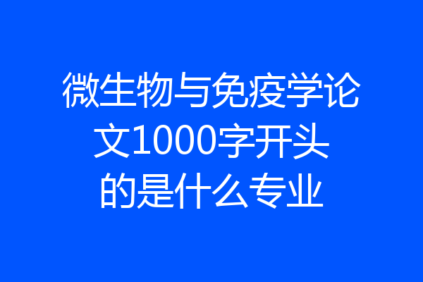 微生物与免疫学论文1000字开头的是什么专业