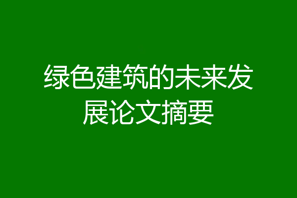 绿色建筑的未来发展论文摘要
