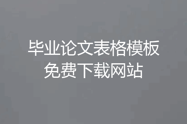 毕业论文表格模板免费下载网站