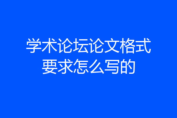 学术论坛论文格式要求怎么写的