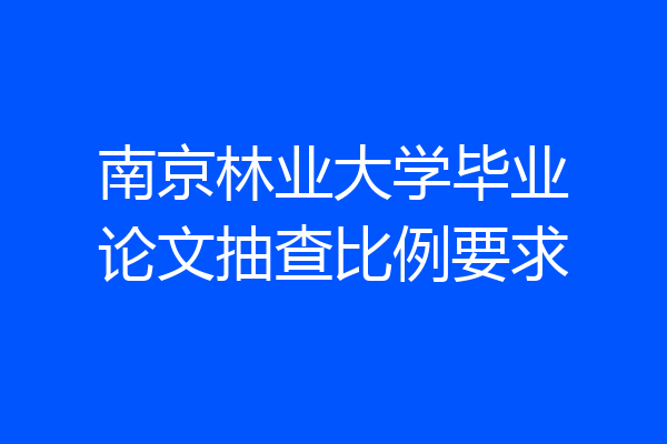 南京林业大学毕业论文抽查比例要求