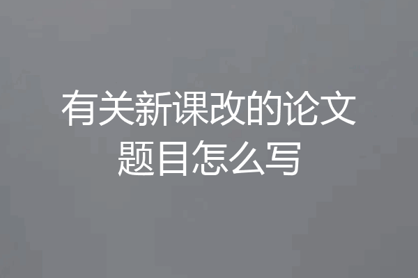 有关新课改的论文题目怎么写