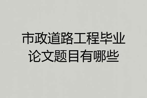 市政道路工程毕业论文题目有哪些