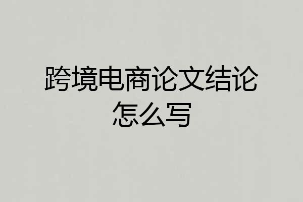 跨境电商论文结论怎么写