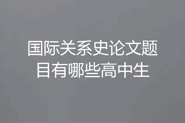 国际关系史论文题目有哪些高中生