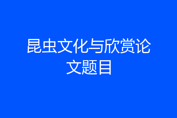 昆虫文化与欣赏论文题目