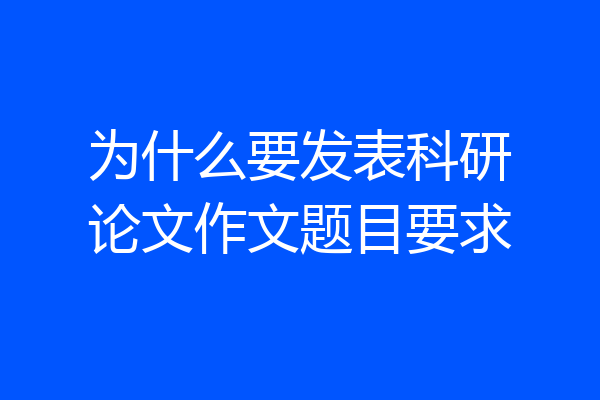 为什么要发表科研论文作文题目要求
