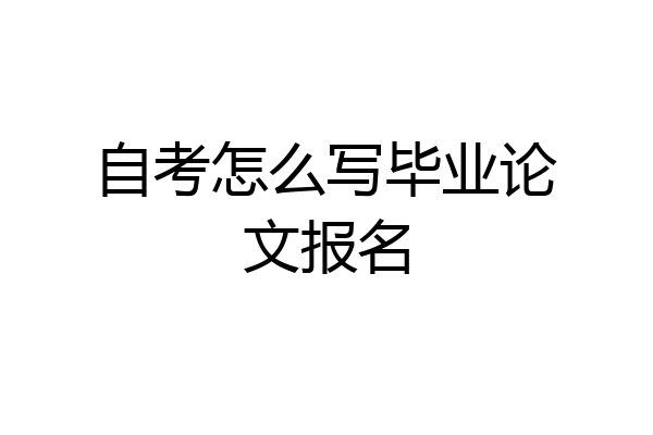 自考怎么写毕业论文报名