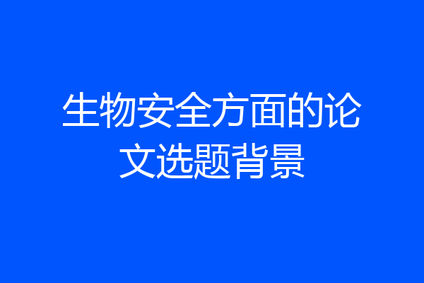 生物安全方面的论文选题背景