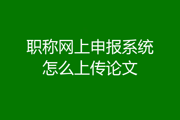 职称网上申报系统怎么上传论文