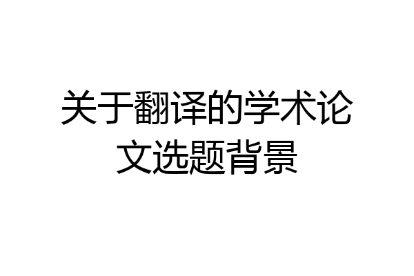 关于翻译的学术论文选题背景