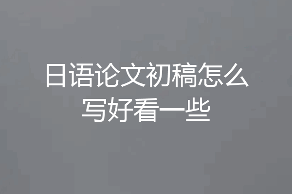 日语论文初稿怎么写好看一些