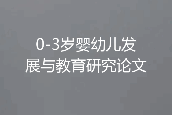 0-3岁婴幼儿发展与教育研究论文