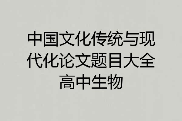 中国文化传统与现代化论文题目大全高中生物