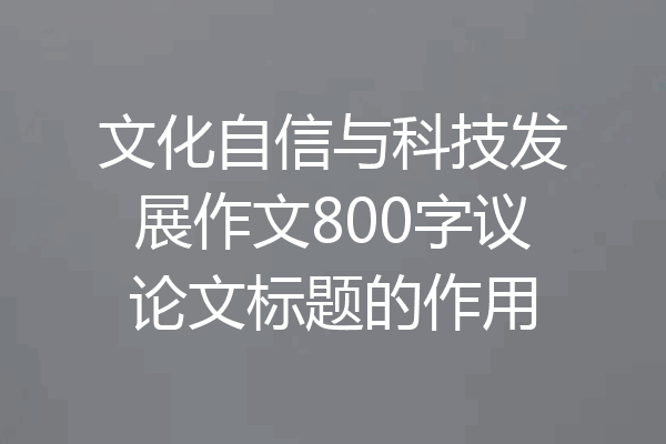 文化自信与科技发展作文800字议论文标题的作用