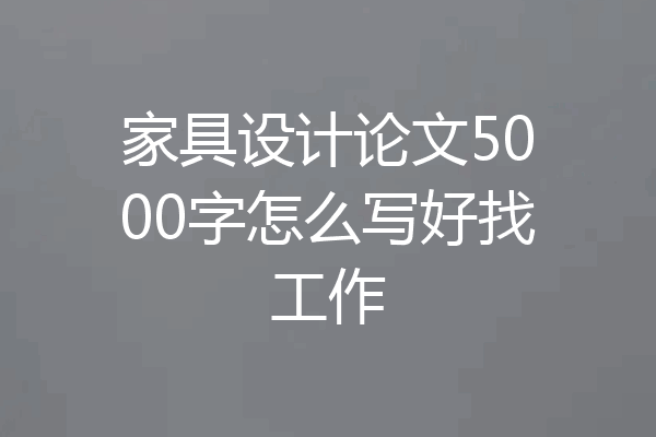家具设计论文5000字怎么写好找工作