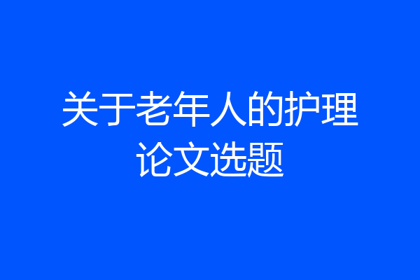 关于老年人的护理论文选题