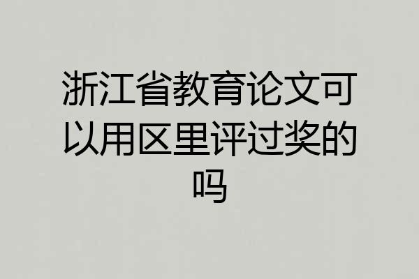 浙江省教育论文可以用区里评过奖的吗