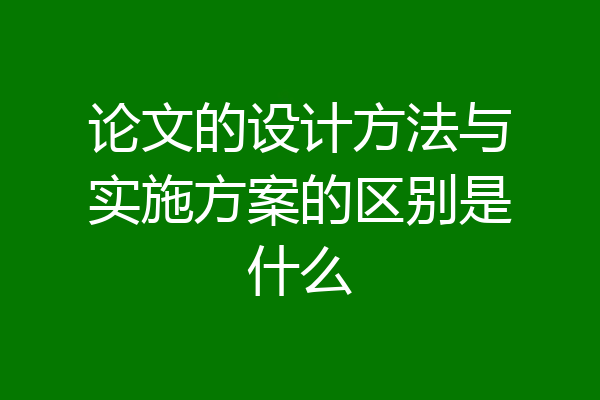 论文的设计方法与实施方案的区别是什么