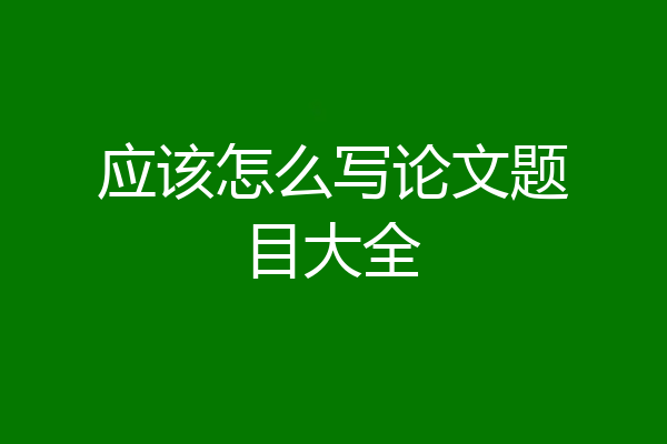 应该怎么写论文题目大全