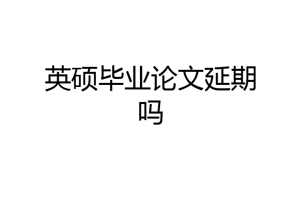 英硕毕业论文延期吗