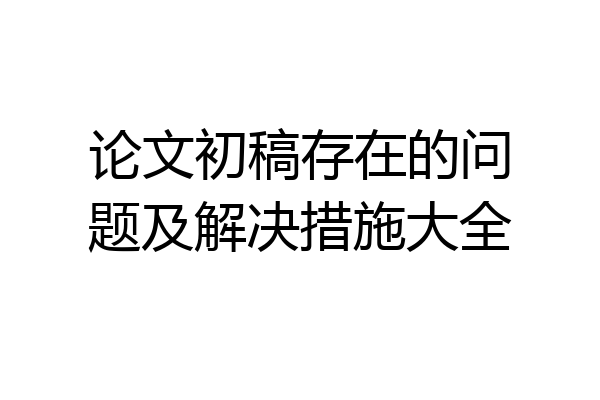 论文初稿存在的问题及解决措施大全